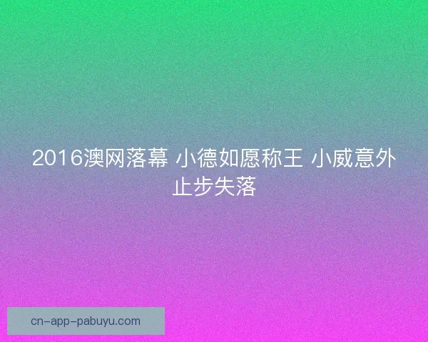 2016澳网落幕 小德如愿称王 小威意外止步失落 2016澳网落幕 小德如愿称王 小威意外止步失落
