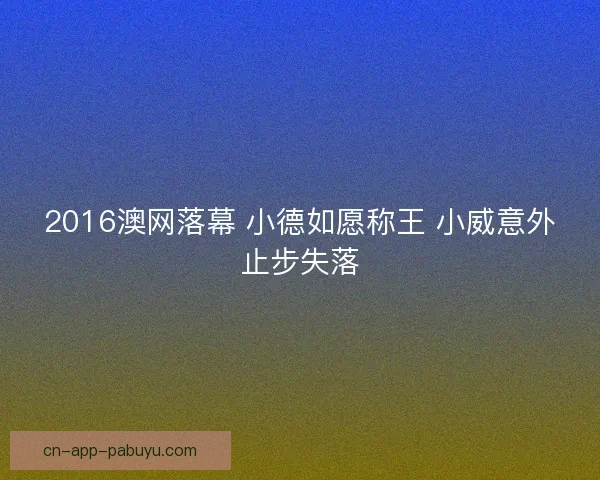 2016澳网落幕 小德如愿称王 小威意外止步失落