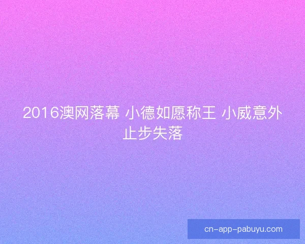 2016澳网落幕 小德如愿称王 小威意外止步失落