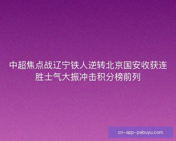中超焦点战辽宁铁人逆转北京国安收获连胜士气大振冲击积分榜前列 中超焦点战辽宁铁人逆转北京国安收获连胜士气大振冲击积分榜前列