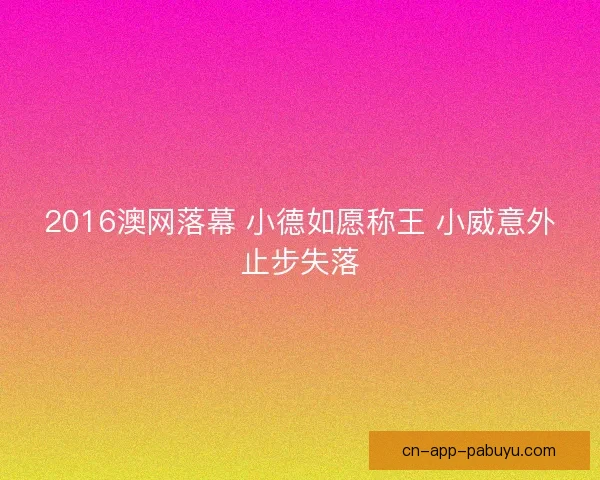 2016澳网落幕 小德如愿称王 小威意外止步失落 2016澳网落幕 小德如愿称王 小威意外止步失落