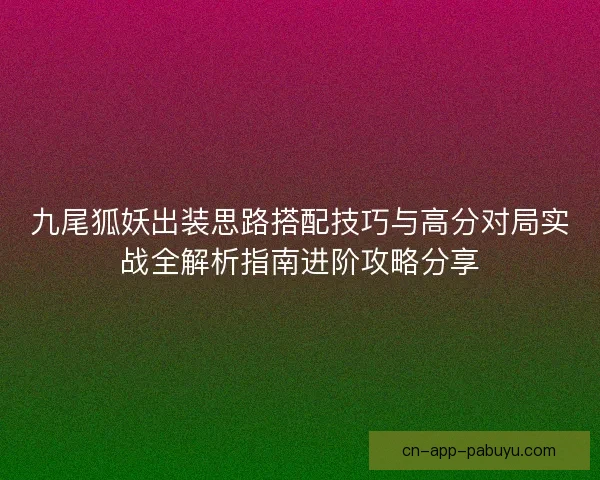 九尾狐妖出装思路搭配技巧与高分对局实战全解析指南进阶攻略分享 九尾狐妖出装思路搭配技巧与高分对局实战全解析指南进阶攻略分享
